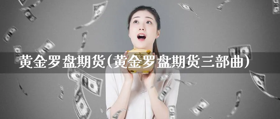 黄金罗盘期货(黄金罗盘期货三部曲)_https://qh.ynbygsw.com_财金知识_第1张