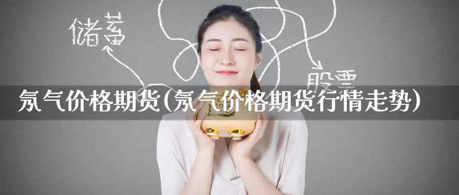 氖气价格期货(氖气价格期货行情走势)_期货直播_第1张_青花期货直播间 氖气价格期货(氖气价格期货行情走势)_https://qh.ynbygsw.com_期货直播_第1张