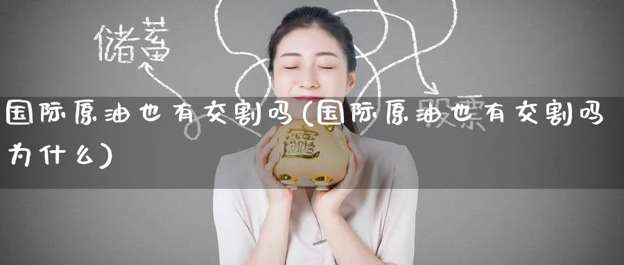 国际原油也有交割吗(国际原油也有交割吗为什么)_国际期货_第1张_青花期货直播间 国际原油也有交割吗(国际原油也有交割吗为什么)_https://qh.ynbygsw.com_国际期货_第1张