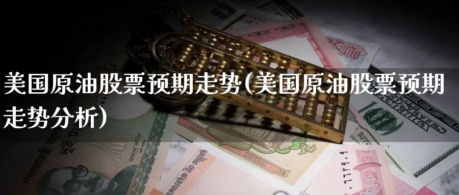 美国原油股票预期走势(美国原油股票预期走势分析)_期货喊单_第1张_青花期货直播间 美国原油股票预期走势(美国原油股票预期走势分析)_https://qh.ynbygsw.com_期货喊单_第1张