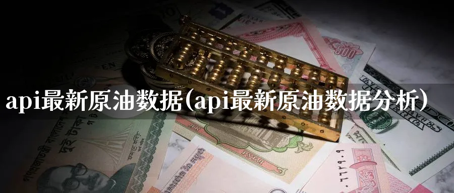 api最新原油数据(api最新原油数据分析)_期货喊单_第1张_青花期货直播间 api最新原油数据(api最新原油数据分析)_https://qh.ynbygsw.com_期货喊单_第1张