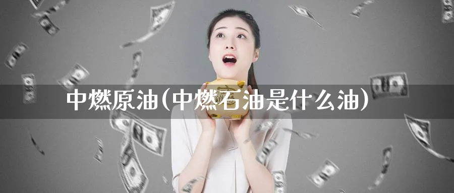 中燃原油(中燃石油是什么油)_期货交易_第1张_青花期货直播间 中燃原油(中燃石油是什么油)_https://qh.ynbygsw.com_期货交易_第1张