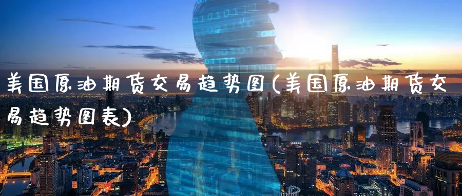 美国原油期货交易趋势图(美国原油期货交易趋势图表)_期货交易_第1张_青花期货直播间 美国原油期货交易趋势图(美国原油期货交易趋势图表)_https://qh.ynbygsw.com_期货交易_第1张