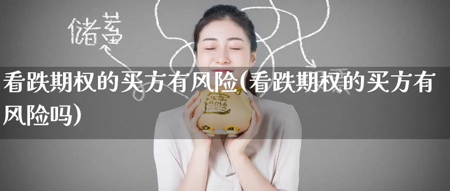 看跌期权的买方有风险(看跌期权的买方有风险吗)_期货喊单_第1张_青花期货直播间 看跌期权的买方有风险(看跌期权的买方有风险吗)_https://qh.ynbygsw.com_期货喊单_第1张