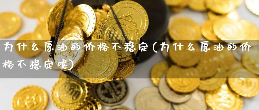 为什么原油的价格不稳定(为什么原油的价格不稳定呢)_财金百科_第1张_青花期货直播间 为什么原油的价格不稳定(为什么原油的价格不稳定呢)_https://qh.ynbygsw.com_财金百科_第1张