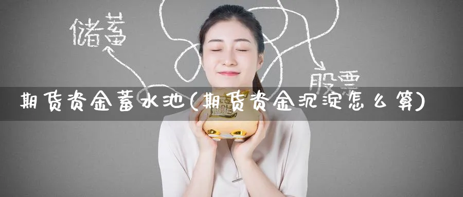 期货资金蓄水池(期货资金沉淀怎么算)_财金知识_第1张_青花期货直播间 期货资金蓄水池(期货资金沉淀怎么算)_https://qh.ynbygsw.com_财金知识_第1张