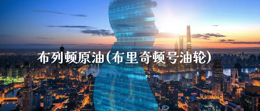 布列顿原油(布里奇顿号油轮)_期货喊单_第1张_青花期货直播间 布列顿原油(布里奇顿号油轮)_https://qh.ynbygsw.com_期货喊单_第1张