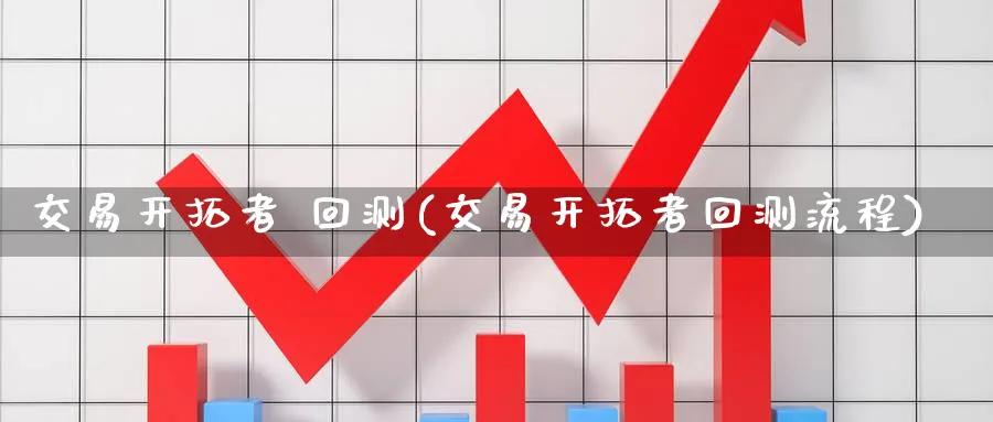 交易开拓者 回测(交易开拓者回测流程)_期货直播_第1张_青花期货直播间 交易开拓者 回测(交易开拓者回测流程)_https://qh.ynbygsw.com_期货直播_第1张