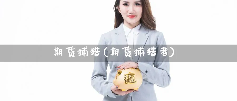 期货捕猎(期货捕猎者)_期货交易_第1张_青花期货直播间 期货捕猎(期货捕猎者)_https://qh.ynbygsw.com_期货交易_第1张