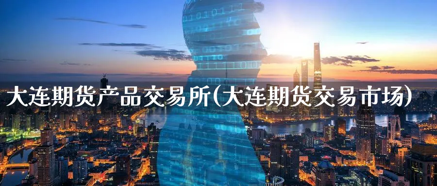 大连期货产品交易所(大连期货交易市场)_期货交易_第1张_青花期货直播间 大连期货产品交易所(大连期货交易市场)_https://qh.ynbygsw.com_期货交易_第1张