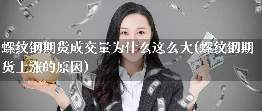 螺纹钢期货成交量为什么这么大(螺纹钢期货上涨的原因)_期货喊单_第1张_青花期货直播间 螺纹钢期货成交量为什么这么大(螺纹钢期货上涨的原因)_https://qh.ynbygsw.com_期货喊单_第1张