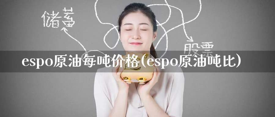 espo原油每吨价格(espo原油吨比)_财金知识_第1张_青花期货直播间 espo原油每吨价格(espo原油吨比)_https://qh.ynbygsw.com_财金知识_第1张