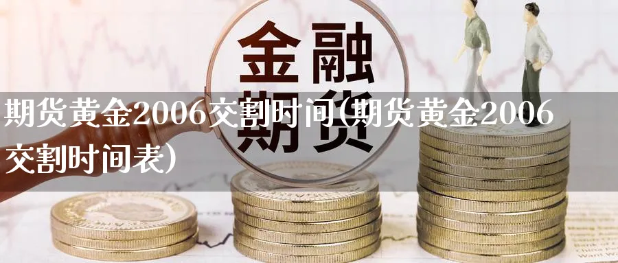 期货黄金2006交割时间(期货黄金2006交割时间表)_财金知识_第1张_青花期货直播间 期货黄金2006交割时间(期货黄金2006交割时间表)_https://qh.ynbygsw.com_财金知识_第1张
