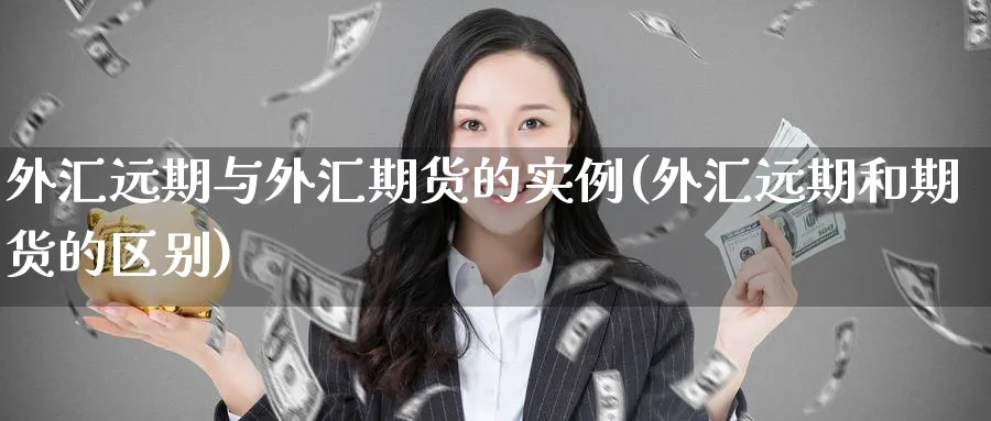外汇远期与外汇期货的实例(外汇远期和期货的区别)_国际期货_第1张_青花期货直播间 外汇远期与外汇期货的实例(外汇远期和期货的区别)_https://qh.ynbygsw.com_国际期货_第1张
