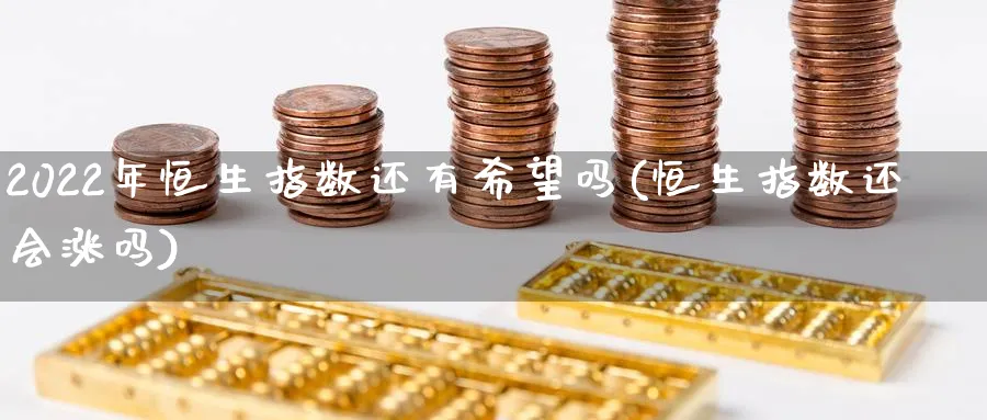 2022年恒生指数还有希望吗(恒生指数还会涨吗)_财金百科_第1张_青花期货直播间 2022年恒生指数还有希望吗(恒生指数还会涨吗)_https://qh.ynbygsw.com_财金百科_第1张
