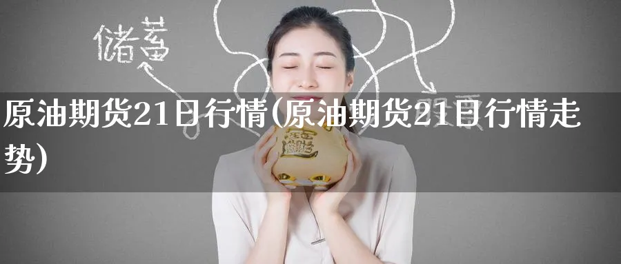 原油期货21日行情(原油期货21日行情走势)_财金百科_第1张_青花期货直播间 原油期货21日行情(原油期货21日行情走势)_https://qh.ynbygsw.com_财金百科_第1张