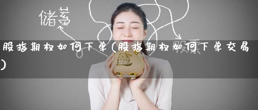 股指期权如何下单(股指期权如何下单交易)_https://qh.ynbygsw.com_财金百科_第1张