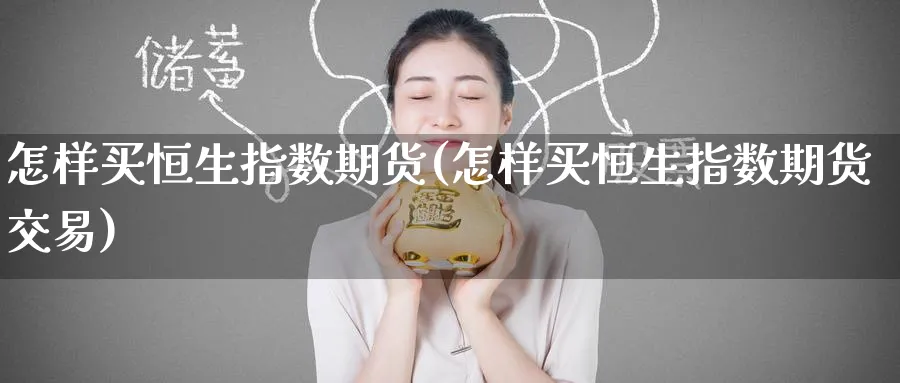 怎样买恒生指数期货(怎样买恒生指数期货交易)_财金百科_第1张_青花期货直播间 怎样买恒生指数期货(怎样买恒生指数期货交易)_https://qh.ynbygsw.com_财金百科_第1张