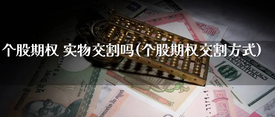 个股期权 实物交割吗(个股期权交割方式)_财金知识_第1张_青花期货直播间 个股期权 实物交割吗(个股期权交割方式)_https://qh.ynbygsw.com_财金知识_第1张