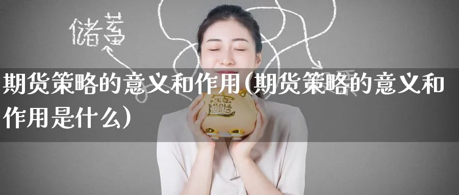 期货策略的意义和作用(期货策略的意义和作用是什么)_国际期货_第1张_青花期货直播间 期货策略的意义和作用(期货策略的意义和作用是什么)_https://qh.ynbygsw.com_国际期货_第1张