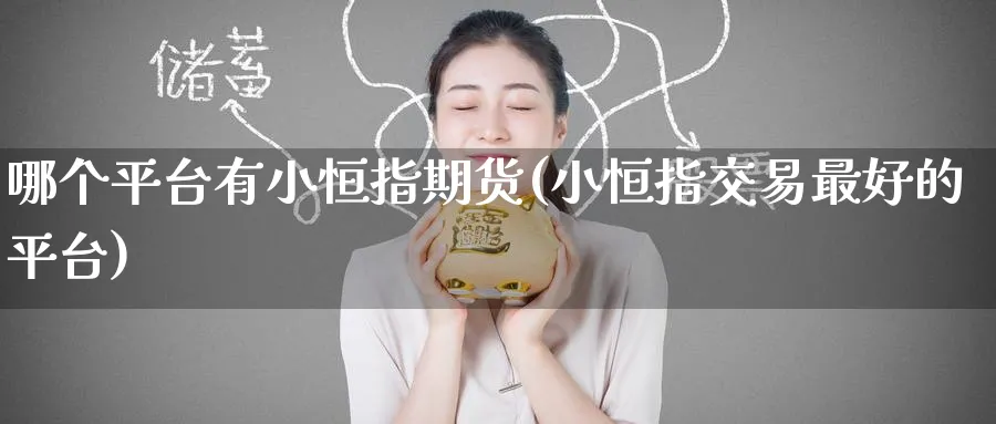 哪个平台有小恒指期货(小恒指交易最好的平台)_财金知识_第1张_青花期货直播间 哪个平台有小恒指期货(小恒指交易最好的平台)_https://qh.ynbygsw.com_财金知识_第1张