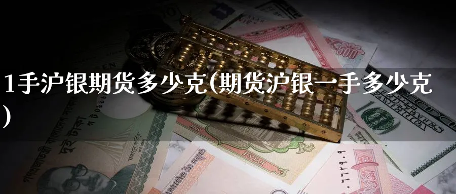 1手沪银期货多少克(期货沪银一手多少克)_财金百科_第1张_青花期货直播间 1手沪银期货多少克(期货沪银一手多少克)_https://qh.ynbygsw.com_财金百科_第1张