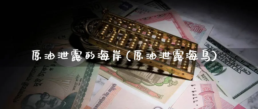 原油泄露的海岸(原油泄露海鸟)_期货直播_第1张_青花期货直播间 原油泄露的海岸(原油泄露海鸟)_https://qh.ynbygsw.com_期货直播_第1张