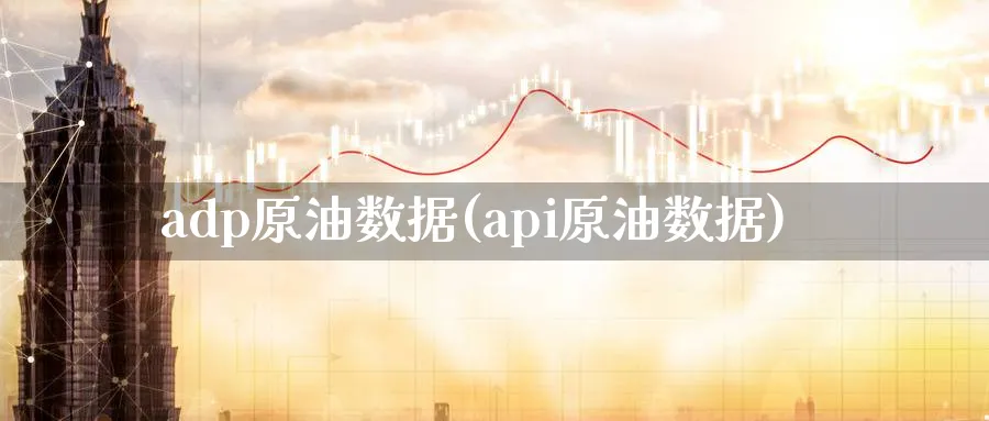 adp原油数据(api原油数据)_财金知识_第1张_青花期货直播间 adp原油数据(api原油数据)_https://qh.ynbygsw.com_财金知识_第1张
