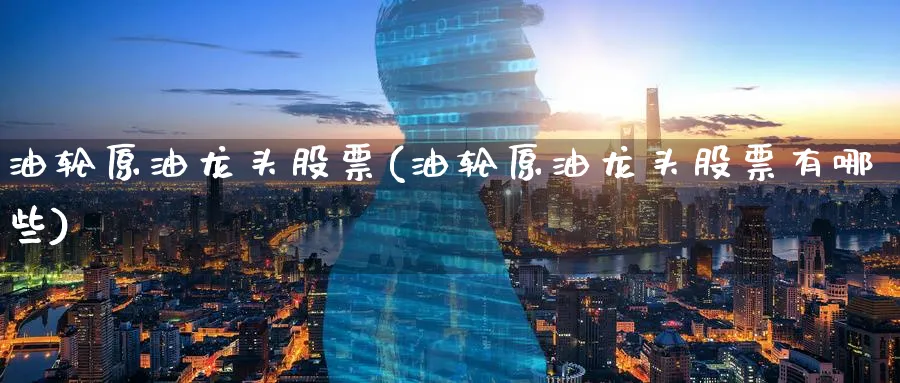 油轮原油龙头股票(油轮原油龙头股票有哪些)_期货喊单_第1张_青花期货直播间 油轮原油龙头股票(油轮原油龙头股票有哪些)_https://qh.ynbygsw.com_期货喊单_第1张