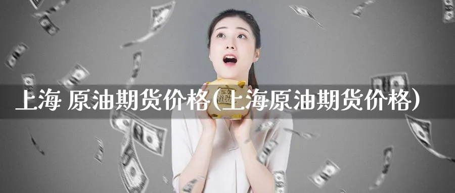 上海 原油期货价格(上海原油期货价格)_期货直播_第1张_青花期货直播间 上海 原油期货价格(上海原油期货价格)_https://qh.ynbygsw.com_期货直播_第1张