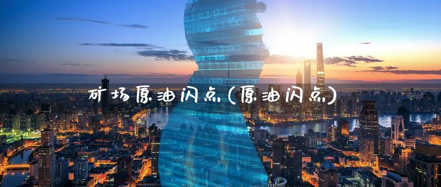 矿场原油闪点(原油闪点)_财金知识_第1张_青花期货直播间 矿场原油闪点(原油闪点)_https://qh.ynbygsw.com_财金知识_第1张