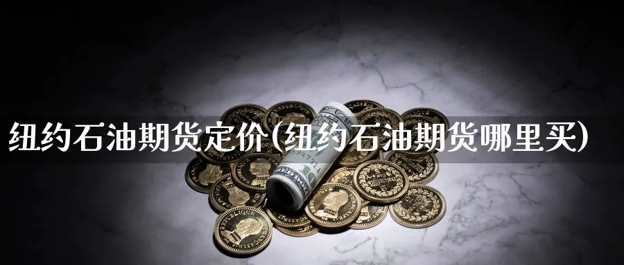纽约石油期货定价(纽约石油期货哪里买)_期货直播_第1张_青花期货直播间 纽约石油期货定价(纽约石油期货哪里买)_https://qh.ynbygsw.com_期货直播_第1张