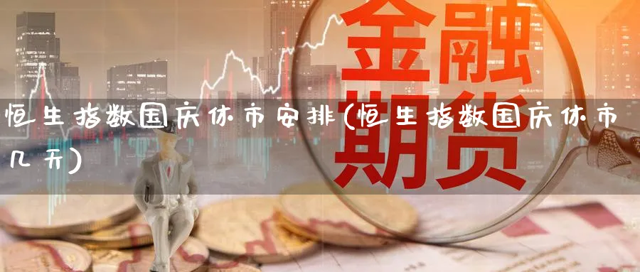 恒生指数国庆休市安排(恒生指数国庆休市几天)_国际期货_第1张_青花期货直播间 恒生指数国庆休市安排(恒生指数国庆休市几天)_https://qh.ynbygsw.com_国际期货_第1张