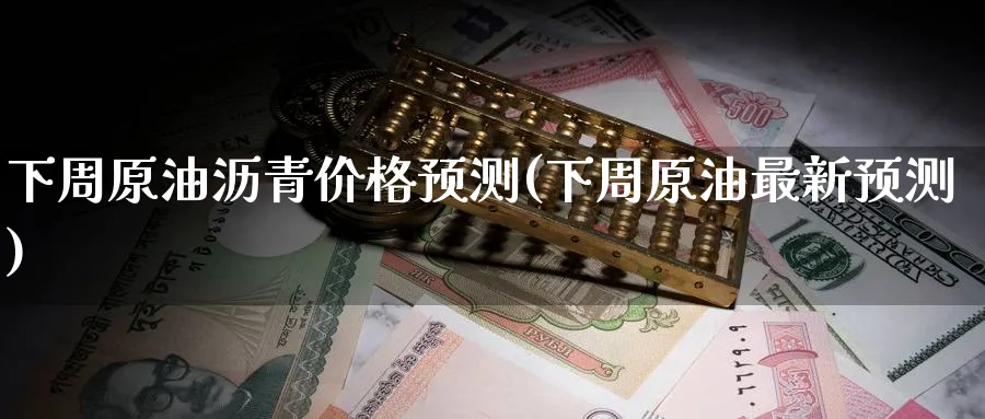 下周原油沥青价格预测(下周原油最新预测)_期货喊单_第1张_青花期货直播间 下周原油沥青价格预测(下周原油最新预测)_https://qh.ynbygsw.com_期货喊单_第1张