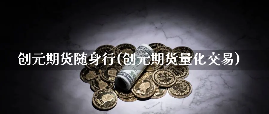 创元期货随身行(创元期货量化交易)_财金百科_第1张_青花期货直播间 创元期货随身行(创元期货量化交易)_https://qh.ynbygsw.com_财金百科_第1张