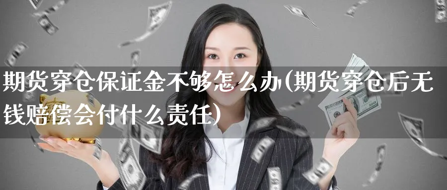 期货穿仓保证金不够怎么办(期货穿仓后无钱赔偿会付什么责任)_国际期货_第1张_青花期货直播间 期货穿仓保证金不够怎么办(期货穿仓后无钱赔偿会付什么责任)_https://qh.ynbygsw.com_国际期货_第1张