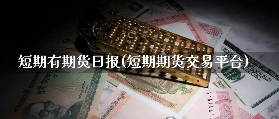 短期有期货日报(短期期货交易平台)_国际期货_第1张_青花期货直播间 短期有期货日报(短期期货交易平台)_https://qh.ynbygsw.com_国际期货_第1张