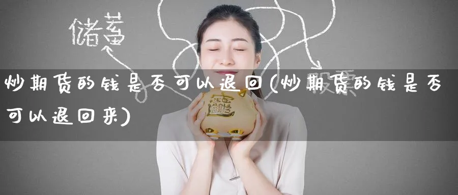 炒期货的钱是否可以退回(炒期货的钱是否可以退回来)_财金知识_第1张_青花期货直播间 炒期货的钱是否可以退回(炒期货的钱是否可以退回来)_https://qh.ynbygsw.com_财金知识_第1张