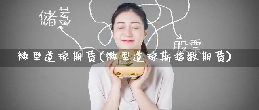 微型道琼期货(微型道琼斯指数期货)_https://qh.ynbygsw.com_期货直播_第1张