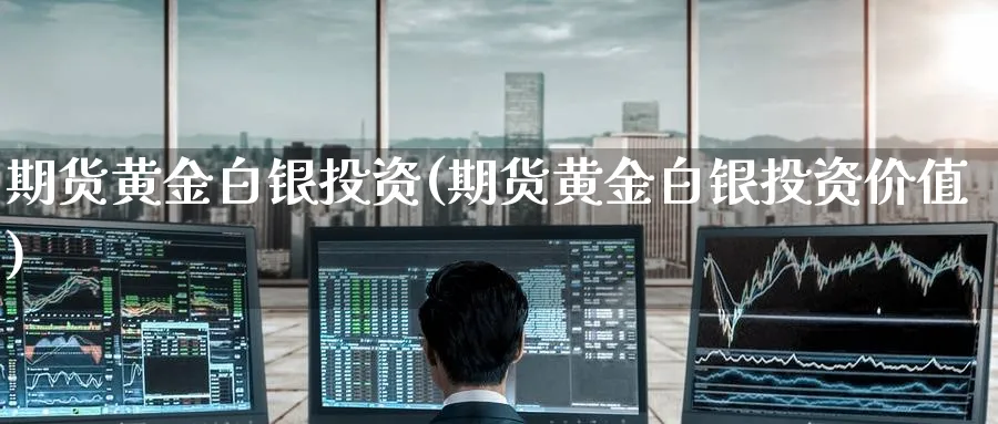 期货黄金白银投资(期货黄金白银投资价值)_财金知识_第1张_青花期货直播间 期货黄金白银投资(期货黄金白银投资价值)_https://qh.ynbygsw.com_财金知识_第1张