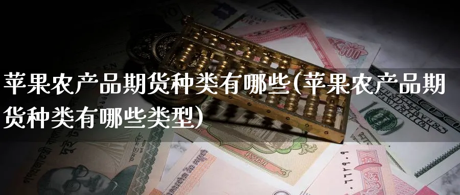 苹果农产品期货种类有哪些(苹果农产品期货种类有哪些类型)_期货交易_第1张_青花期货直播间 苹果农产品期货种类有哪些(苹果农产品期货种类有哪些类型)_https://qh.ynbygsw.com_期货交易_第1张