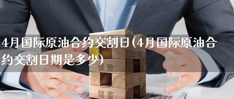 4月国际原油合约交割日(4月国际原油合约交割日期是多少)_期货直播_第1张_青花期货直播间 4月国际原油合约交割日(4月国际原油合约交割日期是多少)_https://qh.ynbygsw.com_期货直播_第1张