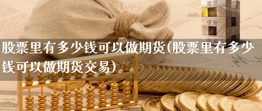 股票里有多少钱可以做期货(股票里有多少钱可以做期货交易)_https://qh.ynbygsw.com_期货喊单_第1张