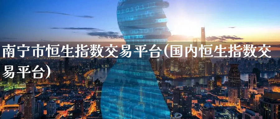 南宁市恒生指数交易平台(国内恒生指数交易平台)_国际期货_第1张_青花期货直播间 南宁市恒生指数交易平台(国内恒生指数交易平台)_https://qh.ynbygsw.com_国际期货_第1张
