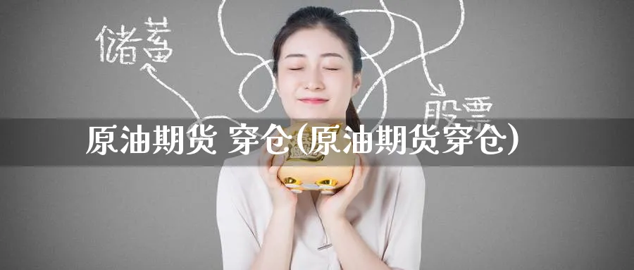 原油期货 穿仓(原油期货穿仓)_期货直播_第1张_青花期货直播间 原油期货 穿仓(原油期货穿仓)_https://qh.ynbygsw.com_期货直播_第1张