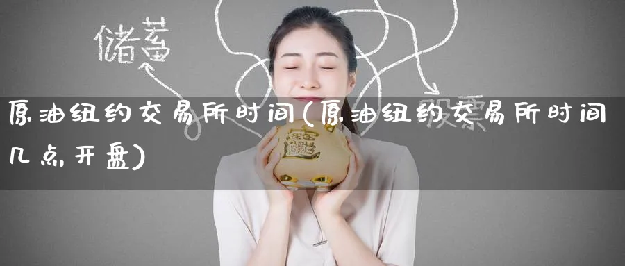 原油纽约交易所时间(原油纽约交易所时间几点开盘)_财金百科_第1张_青花期货直播间 原油纽约交易所时间(原油纽约交易所时间几点开盘)_https://qh.ynbygsw.com_财金百科_第1张