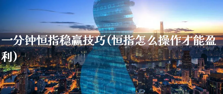 一分钟恒指稳赢技巧(恒指怎么操作才能盈利)_期货喊单_第1张_青花期货直播间 一分钟恒指稳赢技巧(恒指怎么操作才能盈利)_https://qh.ynbygsw.com_期货喊单_第1张