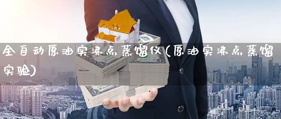 全自动原油实沸点蒸馏仪(原油实沸点蒸馏实验)_财金知识_第1张_青花期货直播间 全自动原油实沸点蒸馏仪(原油实沸点蒸馏实验)_https://qh.ynbygsw.com_财金知识_第1张