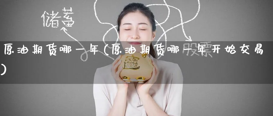原油期货哪一年(原油期货哪一年开始交易)_https://qh.ynbygsw.com_国际期货_第1张