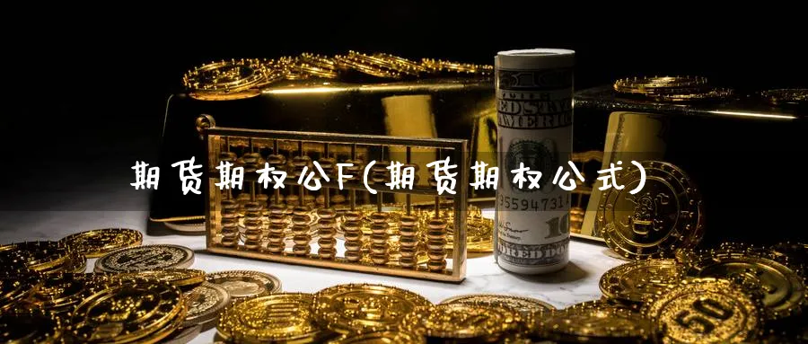 期货期权公F(期货期权公式)_期货交易_第1张_青花期货直播间 期货期权公F(期货期权公式)_https://qh.ynbygsw.com_期货交易_第1张